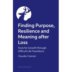 Finding Purpose, Resilience and Meaning after Loss: Tools for Growth through Difficult Life Transitions