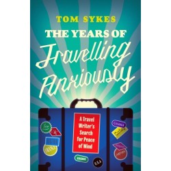 The Years of Travelling Anxiously: A Travel Writer’s Search for Peace of Mind