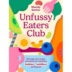 Unfussy Eaters Club: 100 sugar-free recipes and advice for nourishing babies, toddlers and beyond