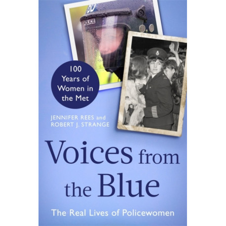 Voices from the Blue: The Real Lives of Policewomen (100 Years of Women in the Met)