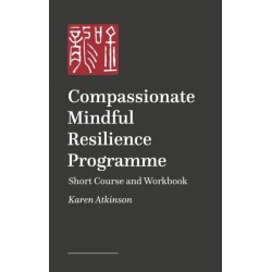 Compassionate Mindful Resilience Programme: Short Course and Workbook