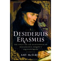 Desiderius Erasmus: The Folly or Far Sightedness of Renaissance Europe's Greatest Mind