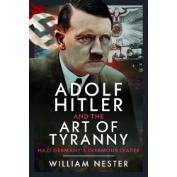 Adolf Hitler and the Art of Tyranny: Nazi Germany’s Infamous Leader