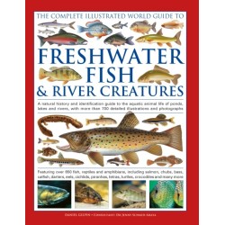 The Complete Illustrated World Guide to Freshwater Fish and River Creatures: A natural history and identification guide to the aquatic animal life of ponds, lakes and rivers, with more than 700 detailed illustrations and photographs