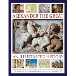 Alexander the Great: An Illustrated History: The rise of Macedonia, the battles, campaigns and tactics of Alexander, and the fall of his vast empire after his early death.