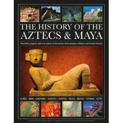 The History of the Aztecs & Maya: The history, legend, myth and culture of the ancient native peoples of Mexico and Central America- Olmec, Maya, Chichimec, Huastec, Zapotec, Toltec, Mixtec, Totonac, Aztec