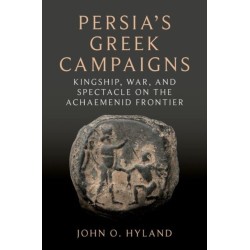 Persia's Greek Campaigns: Kingship, War, and Spectacle on the Achaemenid Frontier