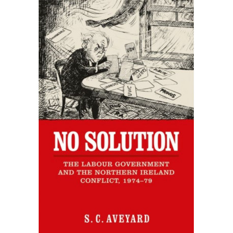 No Solution: The Labour Government and the Northern Ireland Conflict, 1974–79