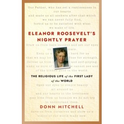 Eleanor Roosevelt's Nightly Prayer: The Religious Life of the First Lady of the World