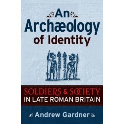 An Archaeology of Identity: Soldiers and Society in Late Roman Britain