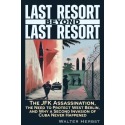 Last Resort Beyond Last Resort: The JFK Assassination, The Need to Protect West Berlin, and Why a Second Invasion of Cuba Never Happened