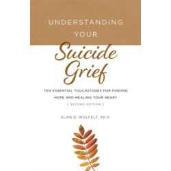 Understanding Your Suicide Grief: Ten Essential Touchstones for Finding Hope and Healing Your Heart