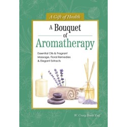 A Bouquet of Aromatherapy: Essential Oils & Fragrant Massage, Floral Remedies & Elegant Extracts