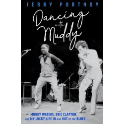 Dancing with Muddy: Muddy Waters, Eric Clapton, and My Lucky Life In and Out of the Blues