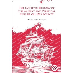The Eventful History of the Mutiny and Piratical Seizure of H.M.S. Bounty