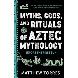 Myths, Gods, and Rituals of Aztec Mythology: Before the First Sun (Aztec History, Creation Stories)