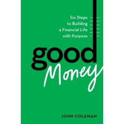Good Money: Six Steps to Building a Financial Life with Purpose