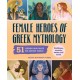 Female Heroes of Greek Mythology: 51 Legends Who Ruled the Ancient World