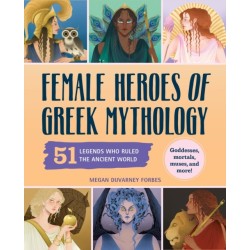Female Heroes of Greek Mythology: 51 Legends Who Ruled the Ancient World