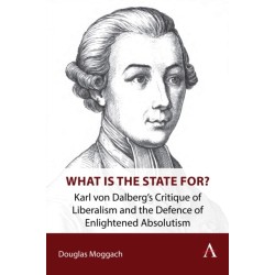 What is the State For?: Karl von Dalberg’s Critique of Liberalism and the Defence of Enlightened Absolutism