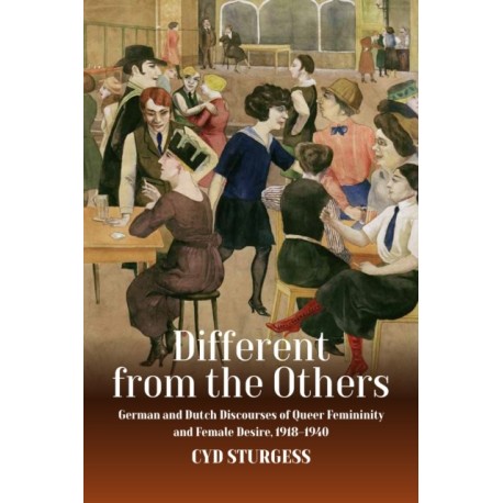 Different from the Others: German and Dutch Discourses of Queer Femininity and Female Desire, 1918-1940