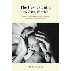 The Best Country to Give Birth?: Midwifery, Homebirth and the Politics of Maternity in Aotearoa New Zealand, 1970–2022