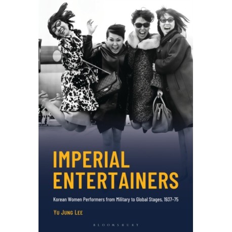 Imperial Entertainers: Korean Women Performers from Military to Global Stages, 1937–75