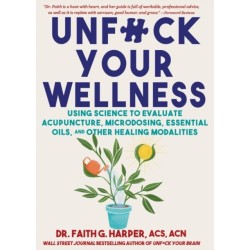 Unfuck Your Wellness: Using Science to Evaluate Acupuncture, Microdosing, Essential Oils, and Other Healing Modalities