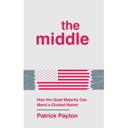 The Middle: How the Quiet Majority Can Mend a Divided Nation