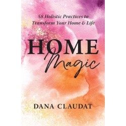 Home Magic: 58 Holistic Practices to Transform Your Home and Life