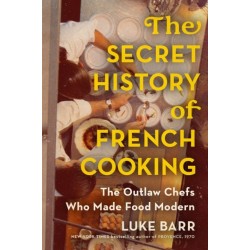 The Secret History of French Cooking: The Outlaw Chefs Who Made Food Modern
