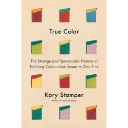 True Color: The Strange and Spectacular Quest to Define Color--from Azure to Zinc Pink