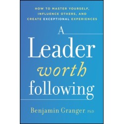 A Leader Worth Following: How to Master Yourself, Influence Others, and Create Exceptional Experiences