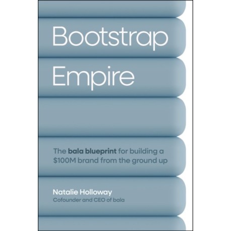 Bootstrap Empire: The Bala Blueprint for Building a $100M Brand from the Ground Up