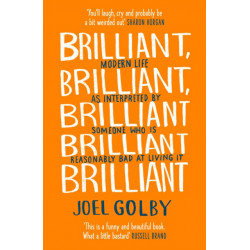 Brilliant, Brilliant, Brilliant Brilliant Brilliant: Modern Life as Interpreted by Someone Who is Reasonably Bad at Living it
