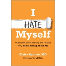 I Hate Myself: Overcome Self-Loathing and Realize Why You're Wrong About You