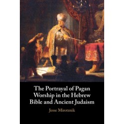The Portrayal of Pagan Worship in the Hebrew Bible and Ancient Judaism