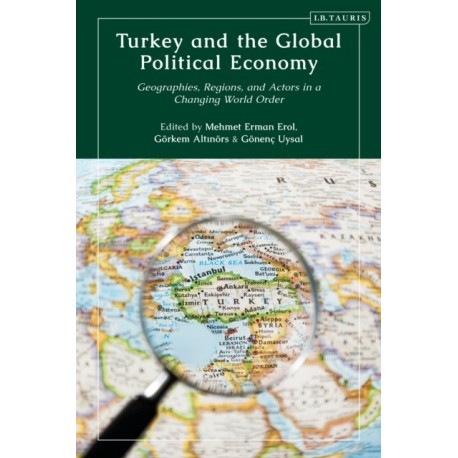 Turkey and the Global Political Economy: Geographies, Regions and Actors in a Changing World Order