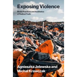 Exposing Violence: Media Practices and Aesthetics of Radical Truth
