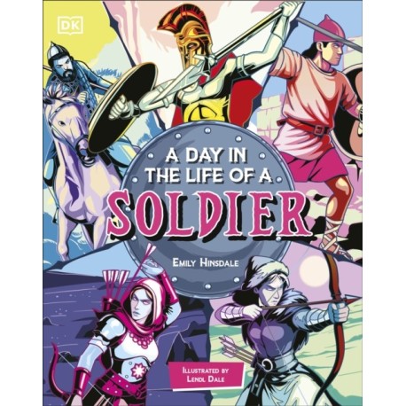 A Day In the Life of a Soldier: Travel Through Time with the Warriors of History