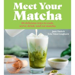 Meet Your Matcha: 60 Delicious Ways to Cook, Serve, Drink, and Eat Matcha