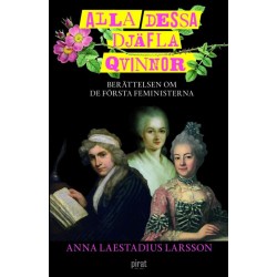 Alla dessa djäfla qvinnor : berättelsen om de första feministerna