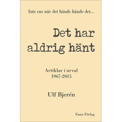 Det har aldrig hänt, inte ens när det hände hände det : artiklar i urval 1967-2015