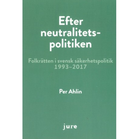 Efter neutralitetspolitiken : folkrätten i svensk säkerhetspolitik 1993-2017