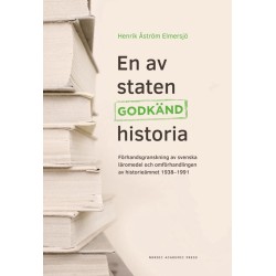 En av staten godkänd historia : förhandsgranskning av svenska läromedel och omförhandlingen av historieämnet 1938-1991