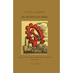 En idé större än döden : en fascistisk arbetarrörelse i Sverige 1933-1945