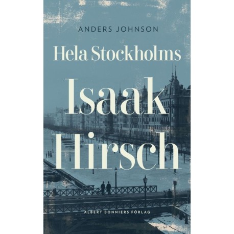 Hela Stockholms Isaak Hirsch : grosshandlare, byggherre, donator 1843-1917