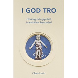 I god tro : omsorg och grymhet i samhällets barnavård