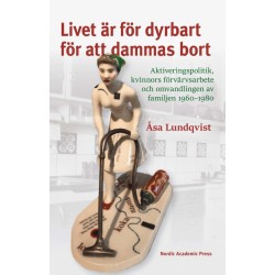 Livet är för dyrbart för att dammas bort : aktiveringspolitik, kvinnors förvärvsarbete och omvandlingen av familjen 1960