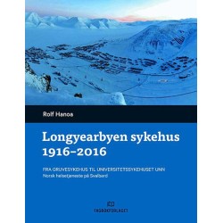 Longyearbyen sykehus 1916-2016 : fra gruvesykehus til universitetssykehuset UNN : norsk helsetjeneste på Svalbard